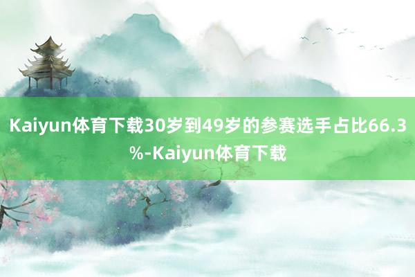 Kaiyun体育下载30岁到49岁的参赛选手占比66.3%-Kaiyun体育下载