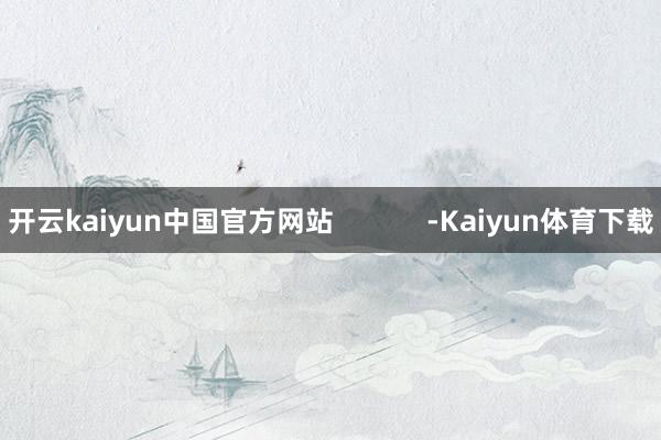 开云kaiyun中国官方网站            -Kaiyun体育下载