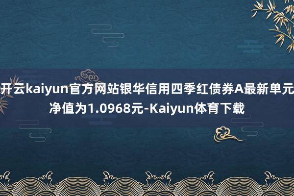 开云kaiyun官方网站银华信用四季红债券A最新单元净值为1.0968元-Kaiyun体育下载