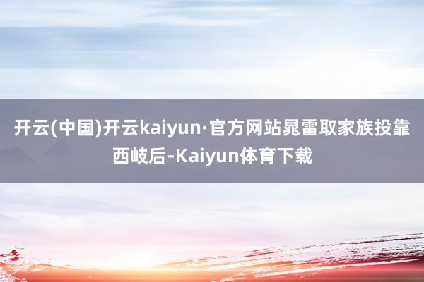 开云(中国)开云kaiyun·官方网站晁雷取家族投靠西岐后-Kaiyun体育下载