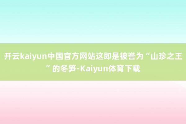 开云kaiyun中国官方网站这即是被誉为“山珍之王”的冬笋-Kaiyun体育下载