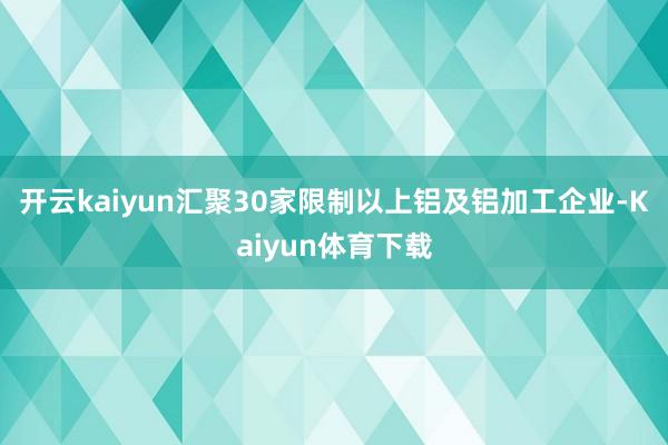 开云kaiyun汇聚30家限制以上铝及铝加工企业-Kaiyun体育下载