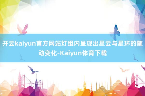 开云kaiyun官方网站灯组内呈现出星云与星环的随动变化-Kaiyun体育下载