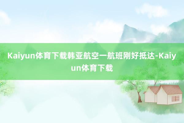 Kaiyun体育下载韩亚航空一航班刚好抵达-Kaiyun体育下载
