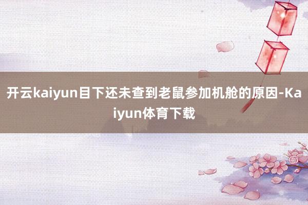 开云kaiyun目下还未查到老鼠参加机舱的原因-Kaiyun体育下载