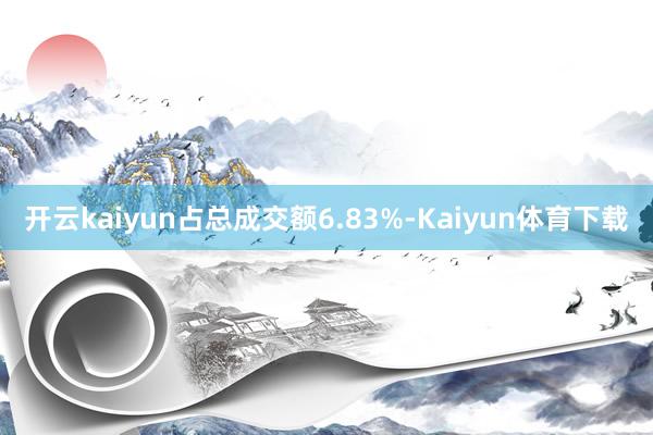 开云kaiyun占总成交额6.83%-Kaiyun体育下载