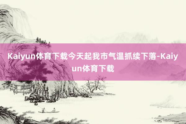 Kaiyun体育下载今天起我市气温抓续下落-Kaiyun体育下载