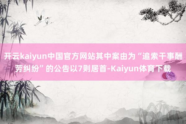 开云kaiyun中国官方网站其中案由为“追索干事酬劳纠纷”的公告以7则居首-Kaiyun体育下载