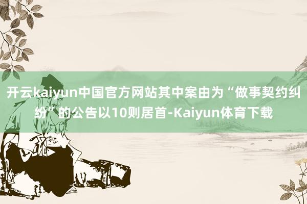 开云kaiyun中国官方网站其中案由为“做事契约纠纷”的公告以10则居首-Kaiyun体育下载