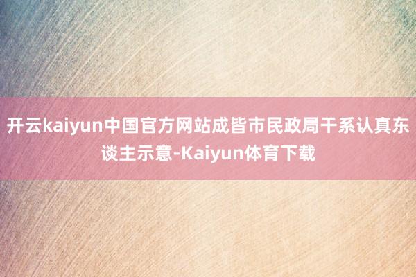 开云kaiyun中国官方网站成皆市民政局干系认真东谈主示意-Kaiyun体育下载