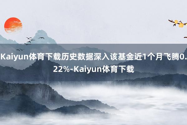 Kaiyun体育下载历史数据深入该基金近1个月飞腾0.22%-Kaiyun体育下载