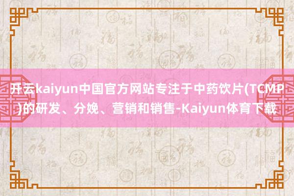 开云kaiyun中国官方网站专注于中药饮片(TCMP)的研发、分娩、营销和销售-Kaiyun体育下载
