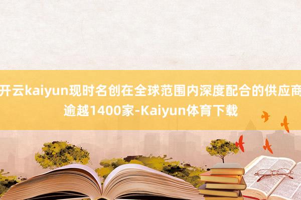 开云kaiyun现时名创在全球范围内深度配合的供应商逾越1400家-Kaiyun体育下载