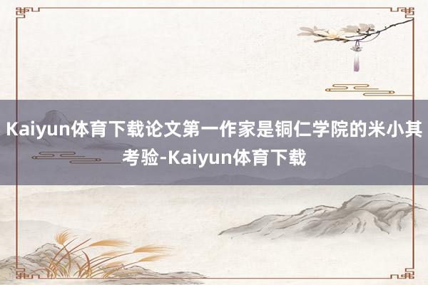 Kaiyun体育下载论文第一作家是铜仁学院的米小其考验-Kaiyun体育下载