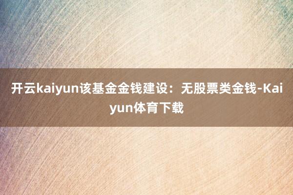 开云kaiyun该基金金钱建设：无股票类金钱-Kaiyun体育下载