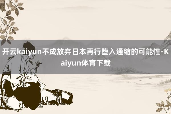开云kaiyun不成放弃日本再行堕入通缩的可能性-Kaiyun体育下载