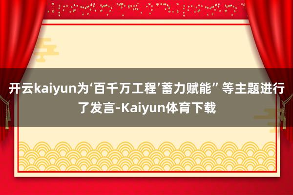开云kaiyun为‘百千万工程’蓄力赋能”等主题进行了发言-Kaiyun体育下载