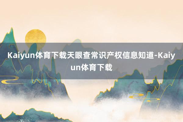 Kaiyun体育下载天眼查常识产权信息知道-Kaiyun体育下载