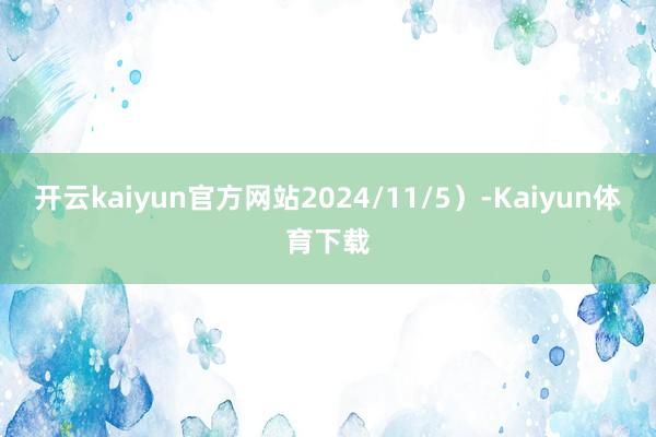 开云kaiyun官方网站2024/11/5）-Kaiyun体育下载