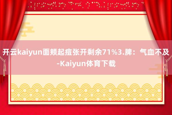 开云kaiyun面颊起痘张开剩余71%3.脾：气血不及-Kaiyun体育下载