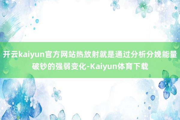 开云kaiyun官方网站热放射就是通过分析分娩能量破钞的强弱变化-Kaiyun体育下载