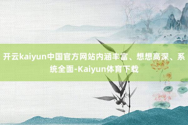 开云kaiyun中国官方网站内涵丰富、想想高深、系统全面-Kaiyun体育下载