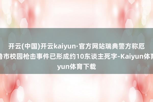 开云(中国)开云kaiyun·官方网站瑞典警方称厄勒布鲁市校园枪击事件已形成约10东谈主死字-Kaiyun体育下载