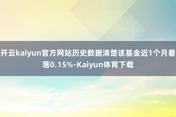 开云kaiyun官方网站历史数据清楚该基金近1个月着落0.15%-Kaiyun体育下载