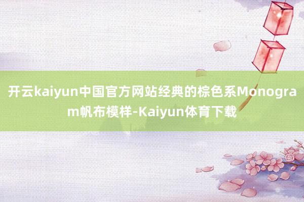 开云kaiyun中国官方网站经典的棕色系Monogram帆布模样-Kaiyun体育下载