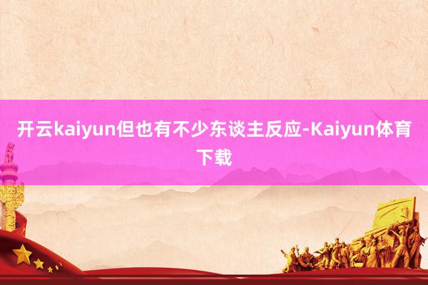 开云kaiyun但也有不少东谈主反应-Kaiyun体育下载