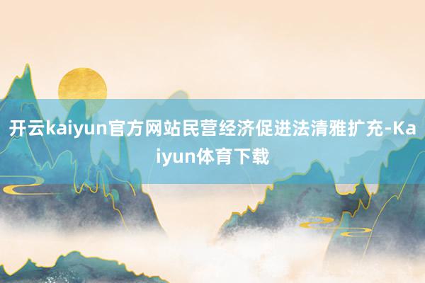 开云kaiyun官方网站民营经济促进法清雅扩充-Kaiyun体育下载