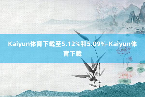 Kaiyun体育下载至5.12%和5.09%-Kaiyun体育下载