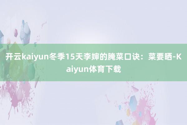 开云kaiyun冬季15天李婶的腌菜口诀：菜要晒-Kaiyun体育下载