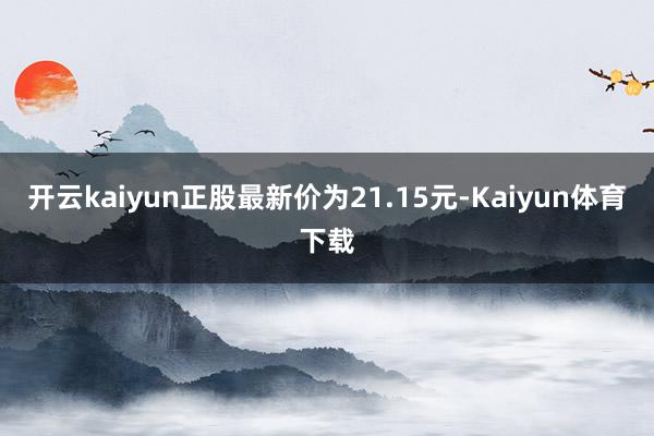 开云kaiyun正股最新价为21.15元-Kaiyun体育下载