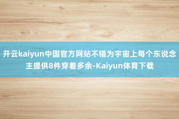 开云kaiyun中国官方网站不错为宇宙上每个东说念主提供8件穿着多余-Kaiyun体育下载