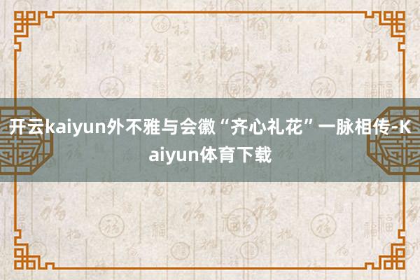 开云kaiyun外不雅与会徽“齐心礼花”一脉相传-Kaiyun体育下载