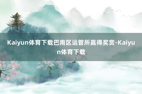 Kaiyun体育下载巴南区运管所赢得奖赏-Kaiyun体育下载