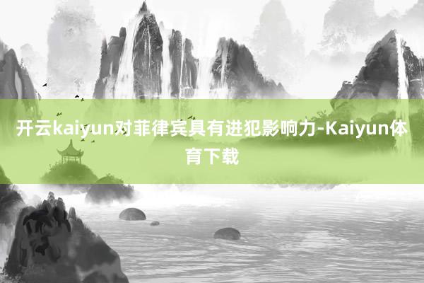 开云kaiyun对菲律宾具有进犯影响力-Kaiyun体育下载