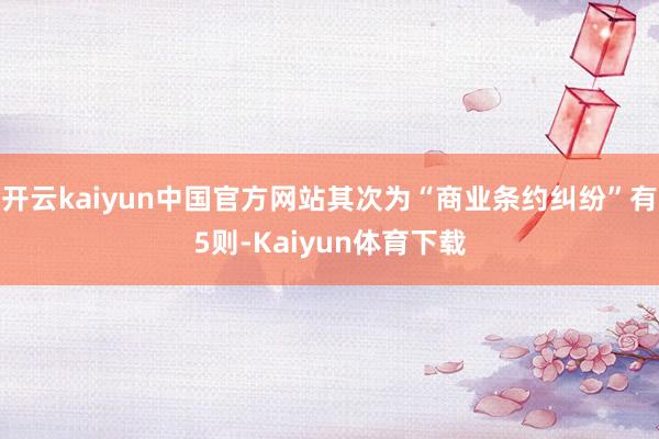 开云kaiyun中国官方网站其次为“商业条约纠纷”有5则-Kaiyun体育下载