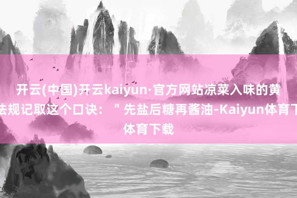 开云(中国)开云kaiyun·官方网站凉菜入味的黄金法规记取这个口诀：＂先盐后糖再酱油-Kaiyun体育下载