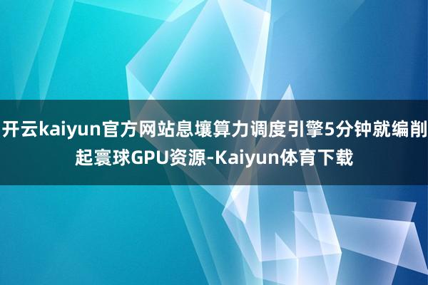 开云kaiyun官方网站息壤算力调度引擎5分钟就编削起寰球GPU资源-Kaiyun体育下载