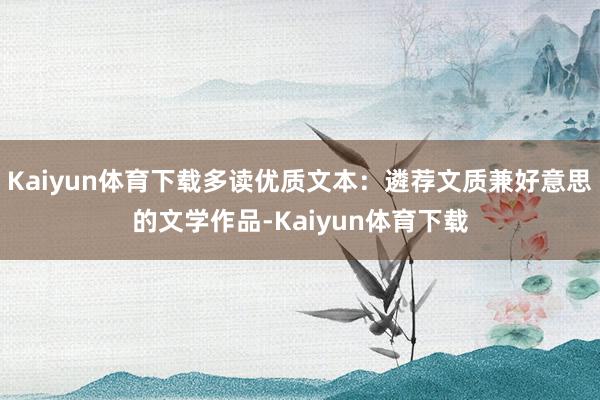 Kaiyun体育下载多读优质文本:遴荐文质兼好意思的文学作品-Kaiyun体育下载
