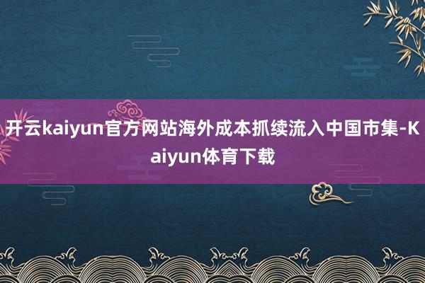 开云kaiyun官方网站海外成本抓续流入中国市集-Kaiyun体育下载