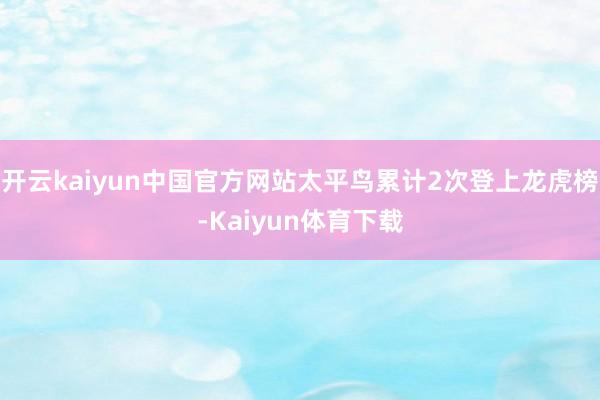 开云kaiyun中国官方网站太平鸟累计2次登上龙虎榜-Kaiyun体育下载