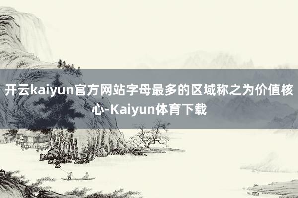 开云kaiyun官方网站字母最多的区域称之为价值核心-Kaiyun体育下载