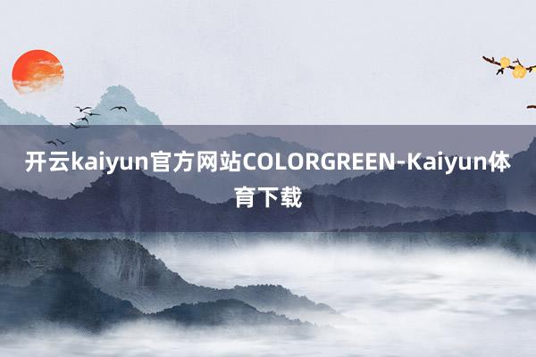 开云kaiyun官方网站COLORGREEN-Kaiyun体育下载