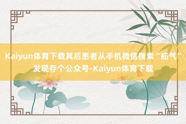 Kaiyun体育下载其后患者从手机微信搜索“疝气”发现存个公众号-Kaiyun体育下载