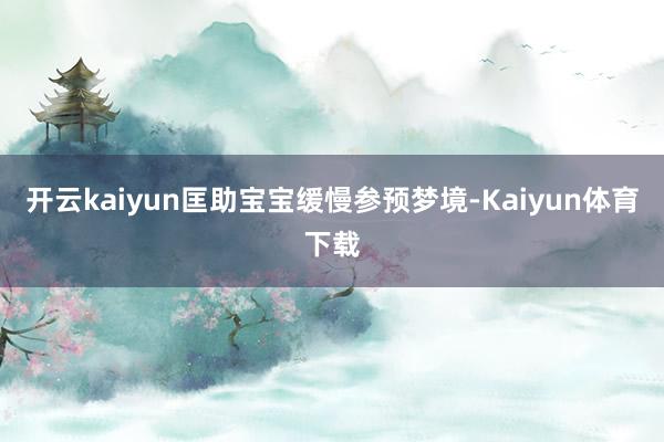 开云kaiyun匡助宝宝缓慢参预梦境-Kaiyun体育下载