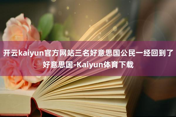 开云kaiyun官方网站三名好意思国公民一经回到了好意思国-Kaiyun体育下载