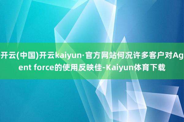开云(中国)开云kaiyun·官方网站何况许多客户对Agent force的使用反映佳-Kaiyun体育下载
